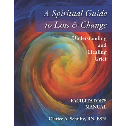 A Spiritual Guide to Loss & Change: Understanding and Healing Grief - Facilitator's Manual - Paperback