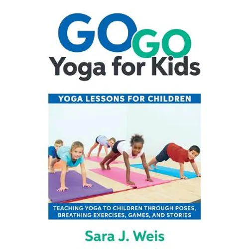 Go Go Yoga for Kids: Yoga Lessons for Children: Teaching Yoga to Children Through Poses, Breathing Exercises, Games, and Stories - Paperback