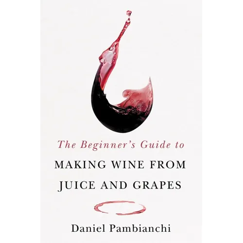 The Beginner's Guide to Making Wine from Juice and Grapes - Paperback
