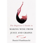 The Beginner's Guide to Making Wine from Juice and Grapes - Paperback