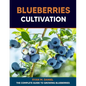 Blueberries Cultivation: The Complete Guide to Growing Blueberries - Paperback