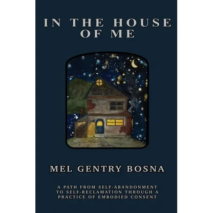 In The House Of Me: A path from self-abandonment towards self-reclamation through a practice of embodied consent - Paperback