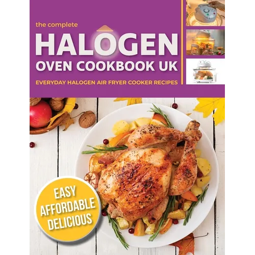 The Complete Halogen Oven Cookbook UK: Everyday, Easy, Delicious & Affordable Halogen Air Fryer Cooker Recipes - Paperback