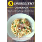 5 Ingredient Cookbook: Quick and Easy 5 Ingredient Recipes - Paperback