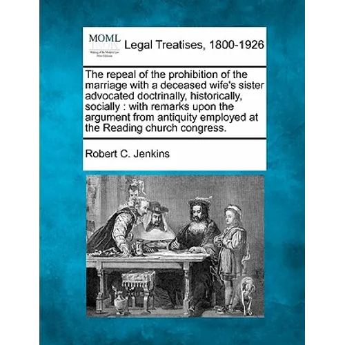 The Repeal of the Prohibition of the Marriage with a Deceased Wife's Sister Advocated Doctrinally, Historically, Socially: With Remarks Upon the Argum - Paperback