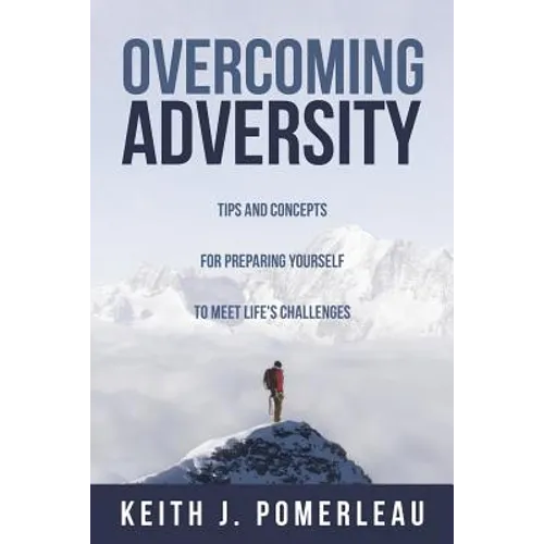 Overcoming Adversity: Tips and Concepts for Preparing Yourself to Meet Life's Challenges - Paperback