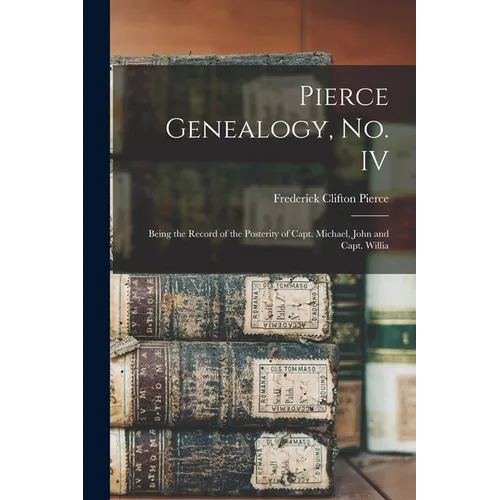 Pierce Genealogy, no. IV: Being the Record of the Posterity of Capt. Michael, John and Capt. Willia - Paperback