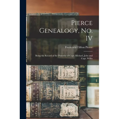 Pierce Genealogy, no. IV: Being the Record of the Posterity of Capt. Michael, John and Capt. Willia - Paperback
