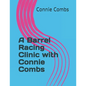 A Barrel Racing Clinic with Connie Combs: 2020 Edition - Paperback