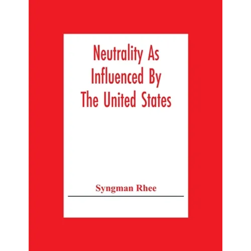 Neutrality As Influenced By The United States; A Dissertation Presented To The Faculty Of Princeton University In Candidacy For The Degree Of Doctor O - Paperback