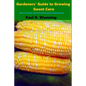 Gardeners' Guide to Growing Sweet Corn: How To Grow, Harvest and Preserve Sweet Corn - Paperback