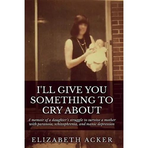 I'll Give You Something to Cry About: A memoir of a daughter's struggle to survive a mother with paranoia, schizophrenia, and manic depression - Paperback