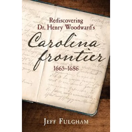 Rediscovering Dr. Henry Woodward's Carolina Frontier 1665-1686 - Paperback