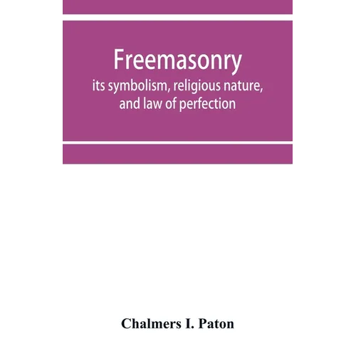 Freemasonry; its symbolism, religious nature, and law of perfection - Paperback