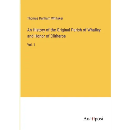 An History of the Original Parish of Whalley and Honor of Clitheroe: Vol. 1 - Paperback
