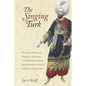The Singing Turk: Ottoman Power and Operatic Emotions on the European Stage from the Siege of Vienna to the Age of Napoleon - Paperback