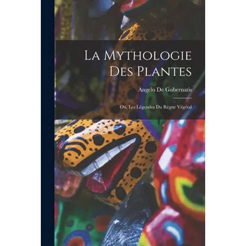 La Mythologie des Plantes: Ou, Les Légendes du Régne Végétal - Paperback