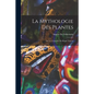 La Mythologie des Plantes: Ou, Les Légendes du Régne Végétal - Paperback