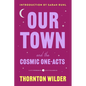 Our Town and the Cosmic One-Acts: The Long Christmas Dinner, the Happy Journey to Trenton and Camden, and Pullman Car Hiawatha - Paperback