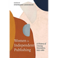 Women in Independent Publishing: A History of Unsung Innovators, 1953-1989 - Paperback