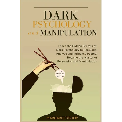 Dark Psychology and Manipulation: Learn the hidden secrets of Dark Psychology to Persuade Analyze and Influence people. Became the Master of Persuasio - Paperback