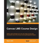 Canvas LMS Course Design: Design, create, and teach online courses using Canvas Learning Management System's powerful tools - Paperback