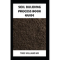 Soil Building Process Book Guide: The Complete Guide To Building A Soil That Is Healthy For Constructing And Rich In Nutrients For Farming - Paperback