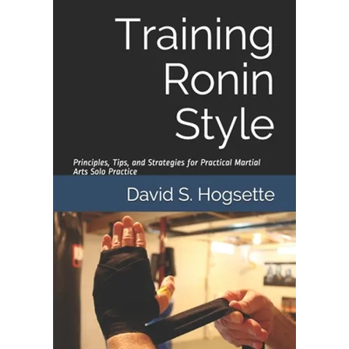Training Ronin Style: Principles, Tips, and Strategies for Practical Martial Arts Solo Practice - Paperback