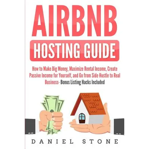 Airbnb Hosting Guide: How to Make Big Money, Maximize Rental Income, Create Passive Income for Yourself, and Go From Side Hustle to Real Bus - Paperback