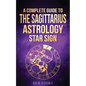 Sagittarius: A Complete Guide To The Sagittarius Astrology Star Sign - Paperback