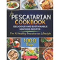 The Pescatarian Cookbook: 1000 Days Delicious and Sustainable Seafood Recipes for a Healthy Pescatarian Lifestyle - Paperback