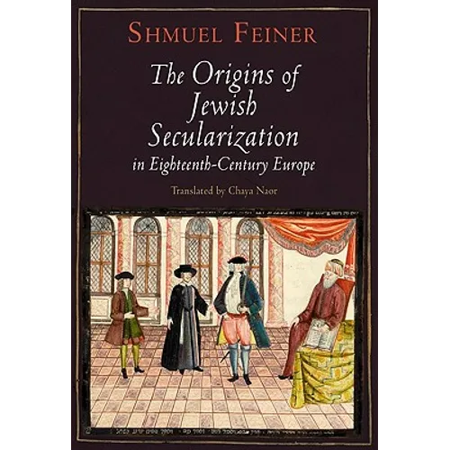 The Origins of Jewish Secularization in Eighteenth-Century Europe - Hardcover
