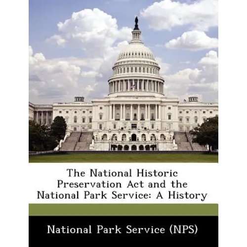 The National Historic Preservation ACT and the National Park Service: A History - Paperback