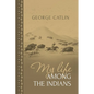 My Life Among the Indians: George Catlin's Memoirs of the American West and Plains Tribes - Paperback