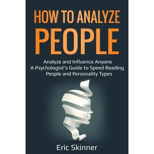 How to Analyze People: Analyze and Influence Anyone - A Psychologist's Guide to Speed Reading People and Personality Types - Paperback