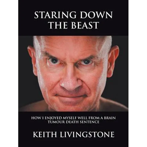 Staring Down the Beast: How I Enjoyed Myself Well from a Brain Tumour Death Sentence - Paperback