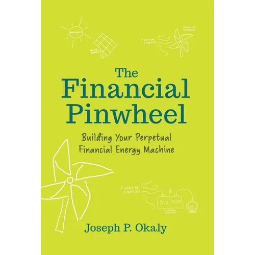 The Financial Pinwheel: Building Your Perpetual Financial Energy Machine - Hardcover