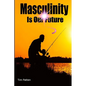 Masculinity Is Our Future: Being A Modern Male - Paperback