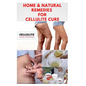 Home & Natural Remedies for Cellulite Cure: Practical Guide On The Best Remedies To Get Rid Of Your Cellulite: Everything You Need To Know - Paperback