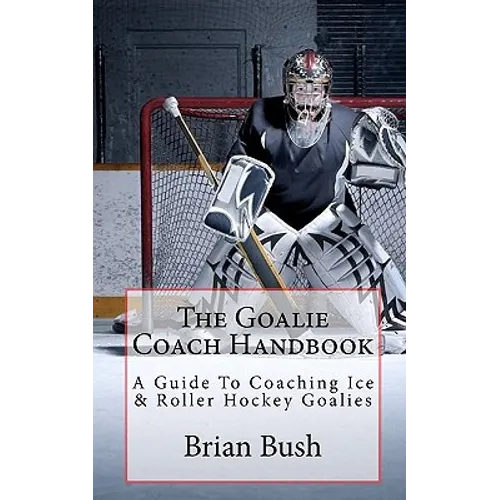 The Goalie Coach Handbook: A Guide To Coaching Ice & Roller Hockey Goalies - Paperback