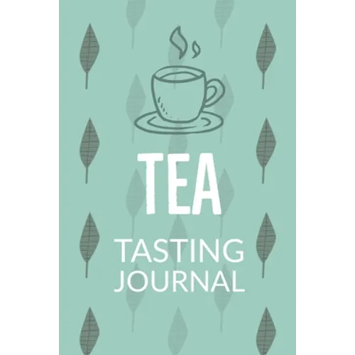 Tea Tasting Journal: Notebook To Record Tea Varieties, Track Aroma, Flavors, Brew Methods, Review And Rating Book For Tea Lovers - Paperback