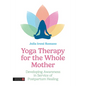 Yoga Therapy for the Whole Mother: Developing Awareness in Service of Postpartum Healing - Paperback