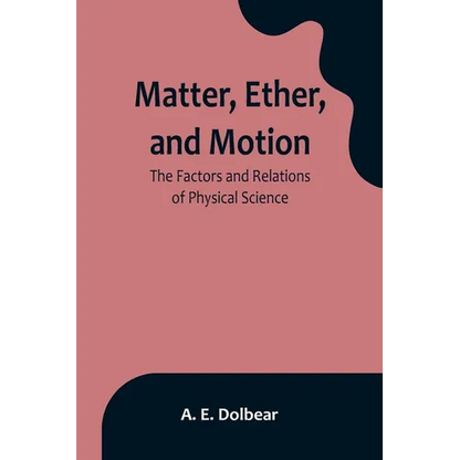 Matter, Ether, and Motion: The Factors and Relations of Physical Science - Paperback