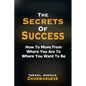 The Secrets of Success: How to Move from Where You Are to Where You Want to Be - Paperback