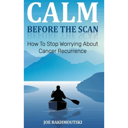 Calm Before the Scan: How to Stop Worrying About Cancer Recurrence - Hardcover