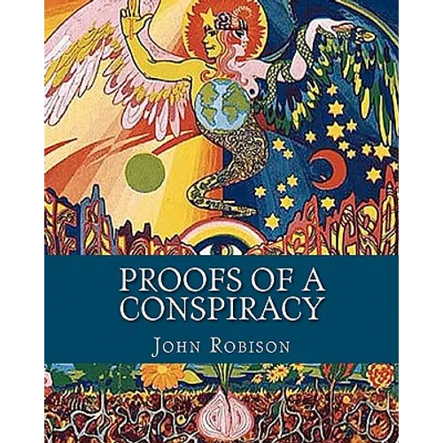 Proofs of a Conspiracy: Against all the Religions and Governments of Europe, Carried on in the Secret Meetings of Freemasons, Illuminati and R - Paperback