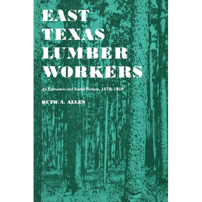 East Texas Lumber Workers: An Economic and Social Picture, 1870-1950 - Paperback