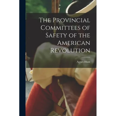 The Provincial Committees of Safety of the American Revolution - Paperback