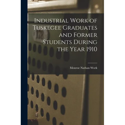 Industrial Work of Tuskegee Graduates and Former Students During the Year 1910 - Paperback