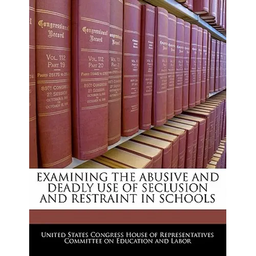 Examining the Abusive and Deadly Use of Seclusion and Restraint in Schools - Paperback